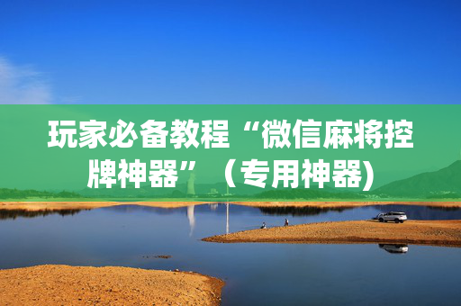 玩家必备教程“微信麻将控牌神器”（专用神器)