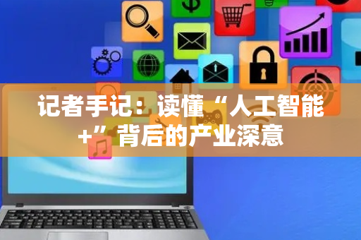 记者手记：读懂“人工智能+”背后的产业深意