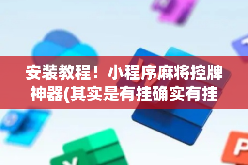 安装教程！小程序麻将控牌神器(其实是有挂确实有挂)