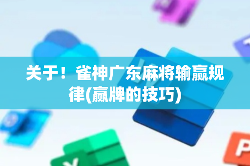 关于！雀神广东麻将输赢规律(赢牌的技巧)