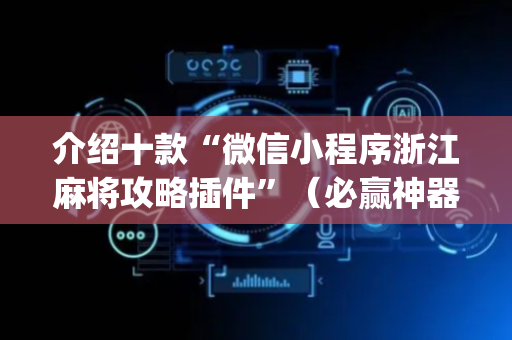 介绍十款“微信小程序浙江麻将攻略插件”（必赢神器免费安装)