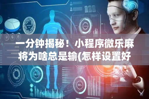 一分钟揭秘！小程序微乐麻将为啥总是输(怎样设置好牌)