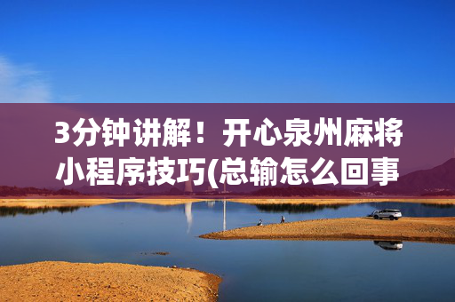 3分钟讲解！开心泉州麻将小程序技巧(总输怎么回事)