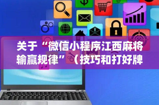 关于“微信小程序江西麻将输赢规律”（技巧和打好牌方法)