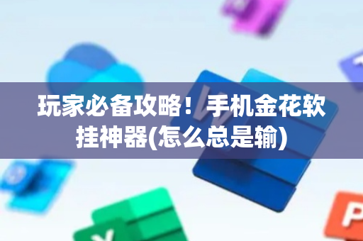 玩家必备攻略！手机金花软挂神器(怎么总是输)