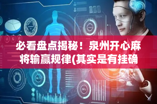 必看盘点揭秘！泉州开心麻将输赢规律(其实是有挂确实有挂)
