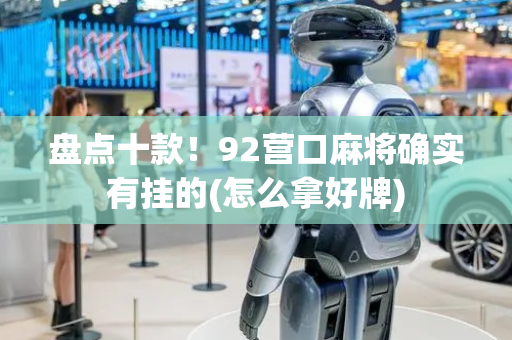 盘点十款！92营口麻将确实有挂的(怎么拿好牌)