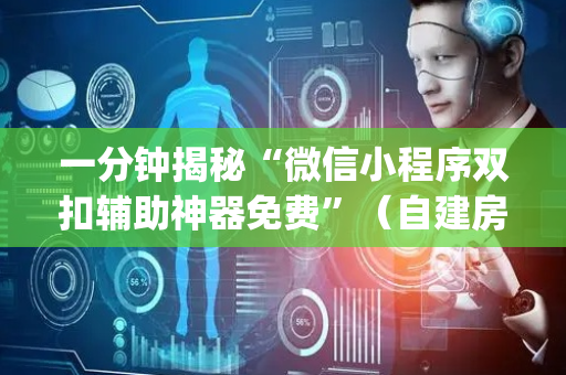 一分钟揭秘“微信小程序双扣辅助神器免费”（自建房怎么赢)