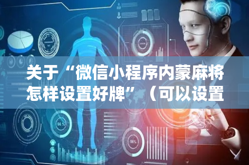 关于“微信小程序内蒙麻将怎样设置好牌”（可以设置输赢吗)