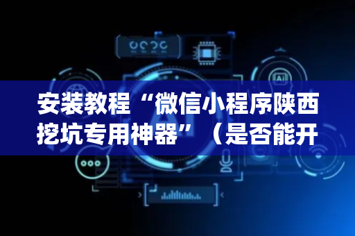 安装教程“微信小程序陕西挖坑专用神器”（是否能开挂)