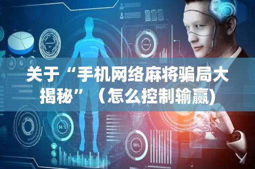 关于“手机网络麻将骗局大揭秘”（怎么控制输赢)