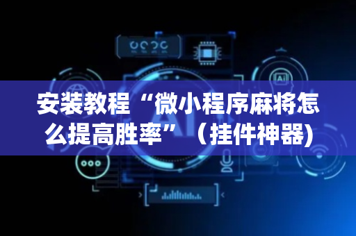 安装教程“微小程序麻将怎么提高胜率”（挂件神器)