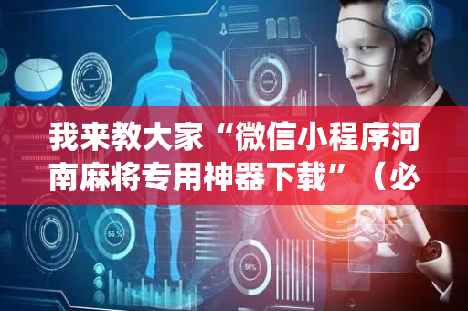 我来教大家“微信小程序河南麻将专用神器下载”（必赢神器免费安装)