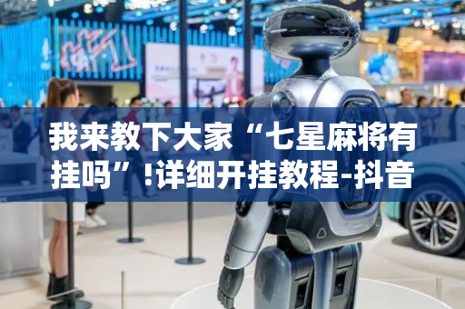 我来教下大家“七星麻将有挂吗”!详细开挂教程-抖音