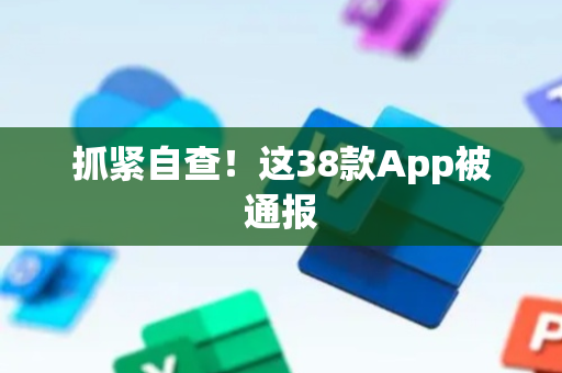 抓紧自查！这38款App被通报