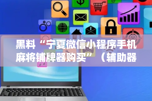 黑料“宁夏微信小程序手机麻将铺牌器购买”（辅助器下载)
