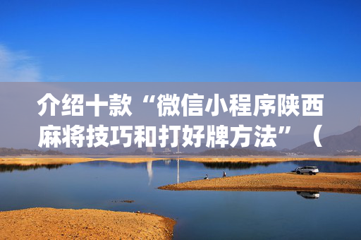 介绍十款“微信小程序陕西麻将技巧和打好牌方法”（技巧和打好牌方法)