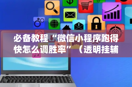 必备教程“微信小程序跑得快怎么调胜率”（透明挂辅助器)