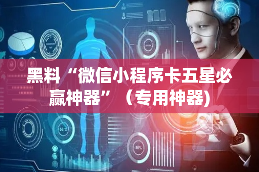 黑料“微信小程序卡五星必赢神器”（专用神器)