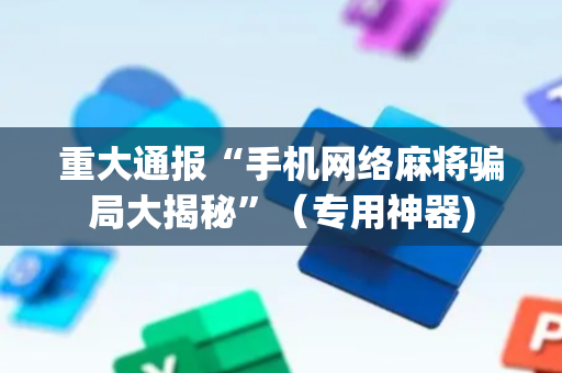 重大通报“手机网络麻将骗局大揭秘”（专用神器)