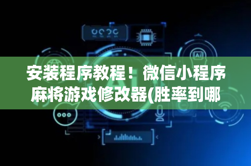 安装程序教程！微信小程序麻将游戏修改器(胜率到哪调)