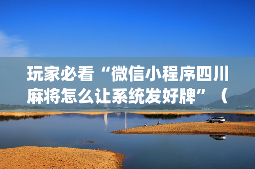 玩家必看“微信小程序四川麻将怎么让系统发好牌”（可以设置输赢吗)