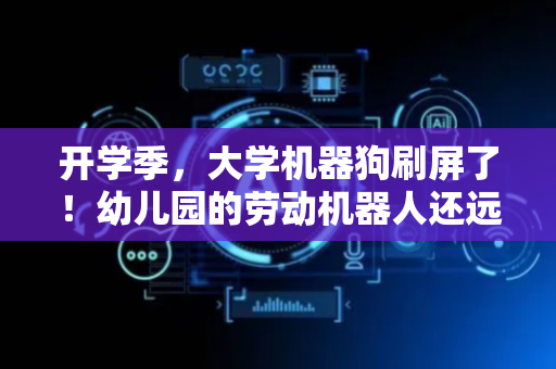 开学季，大学机器狗刷屏了！幼儿园的劳动机器人还远吗？