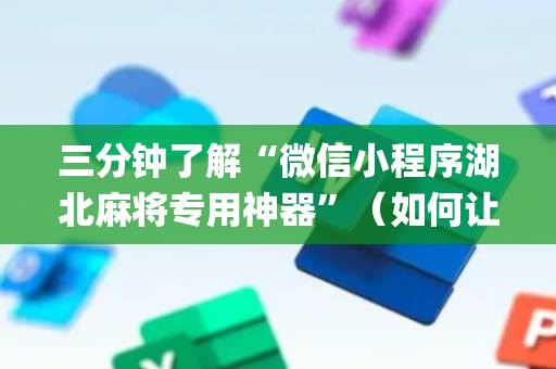 三分钟了解“微信小程序湖北麻将专用神器”（如何让系统发好牌)