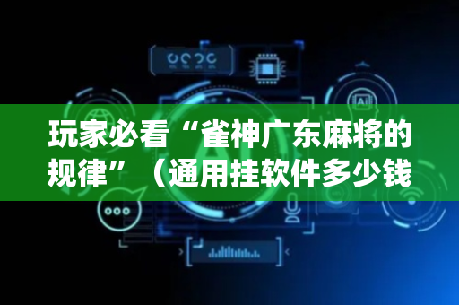 玩家必看“雀神广东麻将的规律”（通用挂软件多少钱)