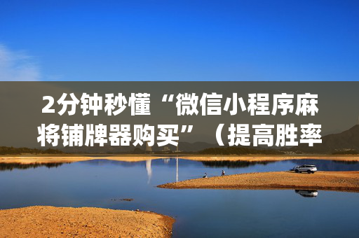2分钟秒懂“微信小程序麻将铺牌器购买”（提高胜率软件)