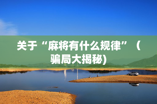关于“麻将有什么规律”（骗局大揭秘)