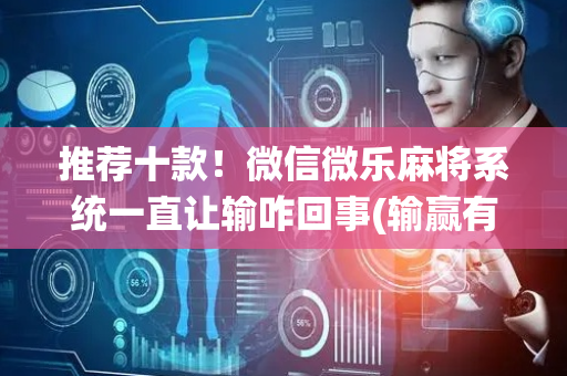 推荐十款！微信微乐麻将系统一直让输咋回事(输赢有规律)