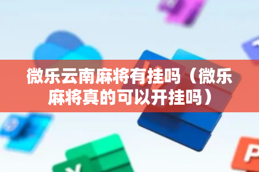 微乐云南麻将有挂吗（微乐麻将真的可以开挂吗）