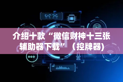 介绍十款“微信财神十三张辅助器下载”（控牌器)