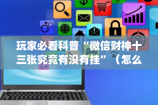 玩家必看科普“微信财神十三张究竟有没有挂”（怎么让系统给自己好牌)