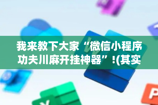 我来教下大家“微信小程序功夫川麻开挂神器”!(其实确实有挂)-抖音