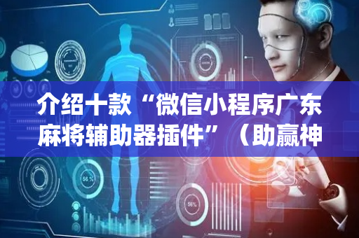 介绍十款“微信小程序广东麻将辅助器插件”（助赢神器购买)
