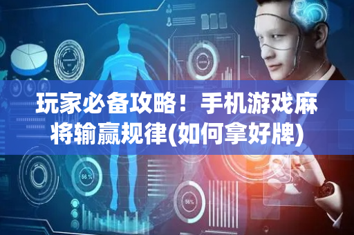 玩家必备攻略！手机游戏麻将输赢规律(如何拿好牌)