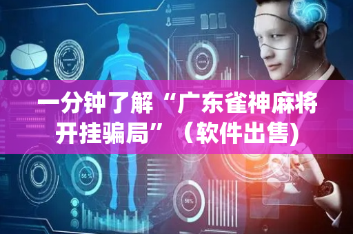 一分钟了解“广东雀神麻将开挂骗局”（软件出售)