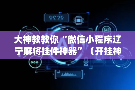 大神教教你“微信小程序辽宁麻将挂件神器”（开挂神器下载)