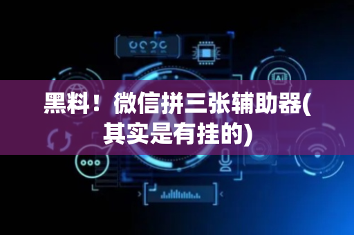 黑料！微信拼三张辅助器(其实是有挂的)