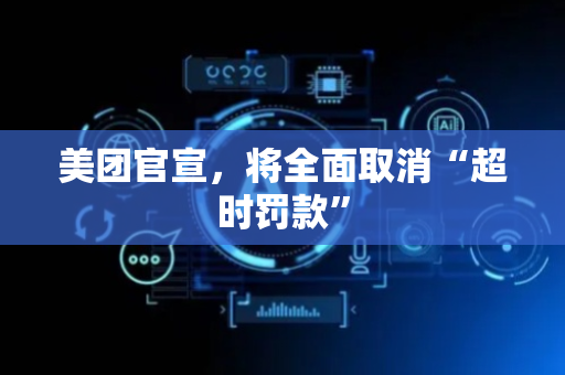 美团官宣，将全面取消“超时罚款”
