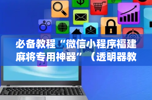 必备教程“微信小程序福建麻将专用神器”（透明器教程)