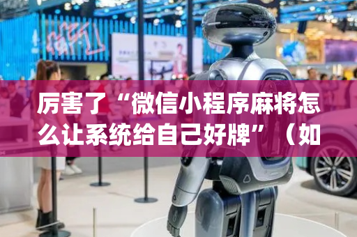 厉害了“微信小程序麻将怎么让系统给自己好牌”（如何让系统发好牌)