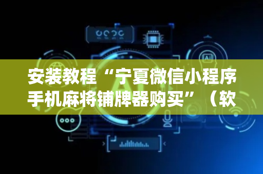 安装教程“宁夏微信小程序手机麻将铺牌器购买”（软件出售)