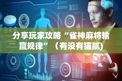 分享玩家攻略“雀神麻将输赢规律”（有没有猫腻)