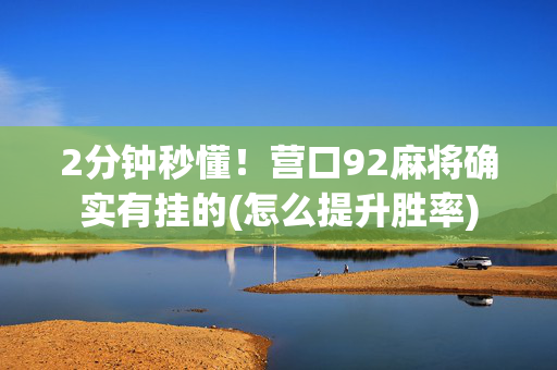 2分钟秒懂！营口92麻将确实有挂的(怎么提升胜率)