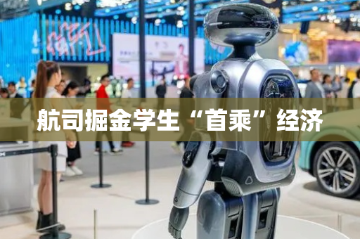 航司掘金学生“首乘”经济
