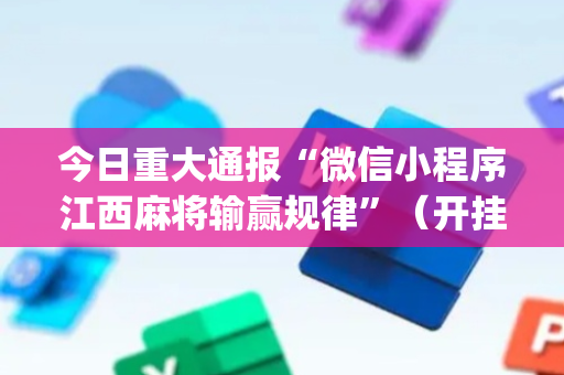 今日重大通报“微信小程序江西麻将输赢规律”（开挂辅助脚本)