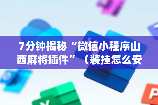 7分钟揭秘“微信小程序山西麻将插件”（装挂怎么安装)